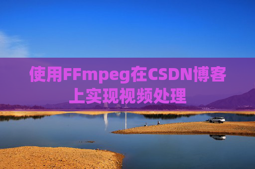 使用FFmpeg在CSDN博客上实现视频处理