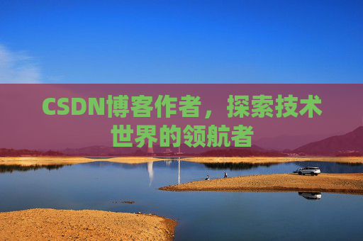 CSDN博客作者，探索技术世界的领航者